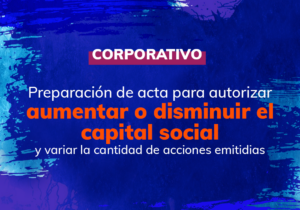 Preparación de acta para autorizar: (i) aumentar o disminuir el capital social; y, (ii) variar la cantidad de acciones emitidas