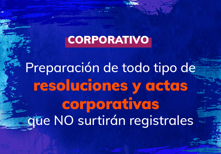 Preparación de todo tipo de resoluciones y actas corporativas que NO surtirán efectos registrales